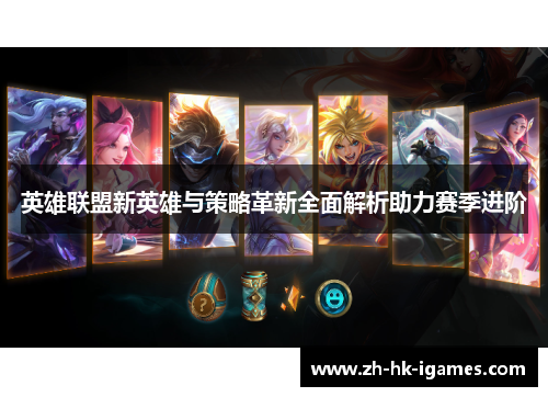 英雄联盟新英雄与策略革新全面解析助力赛季进阶