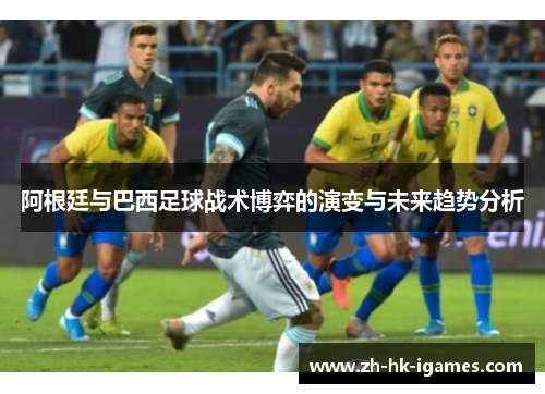 阿根廷与巴西足球战术博弈的演变与未来趋势分析