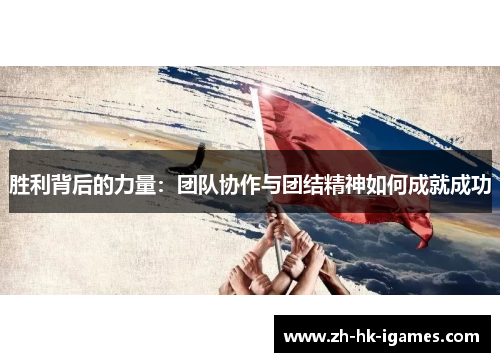 胜利背后的力量:团队协作与团结精神如何成就成功 胜利背后的力量:团队协作与团结精神如何成就成功