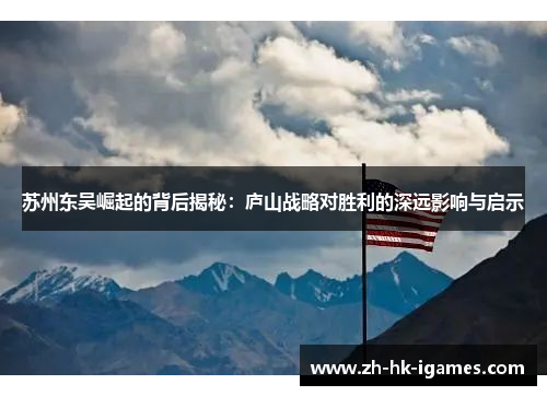 苏州东吴崛起的背后揭秘:庐山战略对胜利的深远影响与启示 苏州东吴崛起的背后揭秘:庐山战略对胜利的深远影响与启示