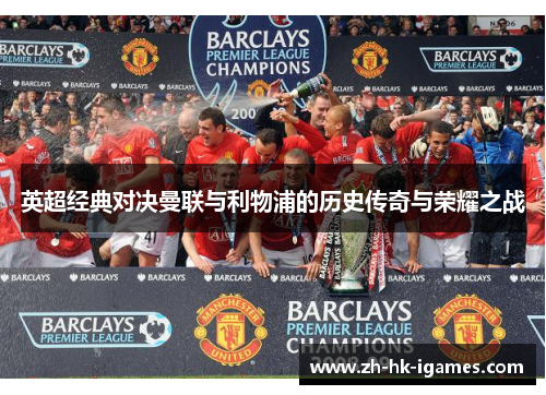 英超经典对决曼联与利物浦的历史传奇与荣耀之战 英超经典对决曼联与利物浦的历史传奇与荣耀之战