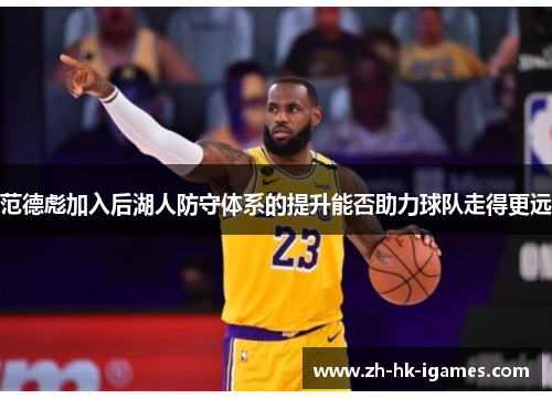 范德彪加入后湖人防守体系的提升能否助力球队走得更远 范德彪加入后湖人防守体系的提升能否助力球队走得更远