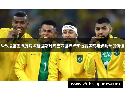 从数据层面深度解读努涅斯对阵巴西世界杯预选赛表现与影响关键价值
