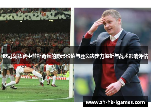 欧冠淘汰赛中替补奇兵的隐形价值与胜负决定力解析与战术影响评估