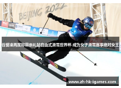 谷爱凌再度称霸崇礼站自由式滑雪世界杯 成为女子滑雪赛事绝对女王 谷爱凌再度称霸崇礼站自由式滑雪世界杯 成为女子滑雪赛事绝对女王