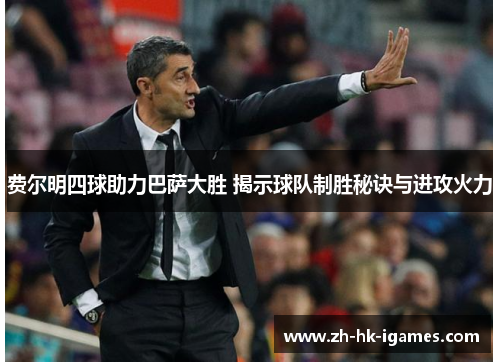 费尔明四球助力巴萨大胜 揭示球队制胜秘诀与进攻火力 费尔明四球助力巴萨大胜 揭示球队制胜秘诀与进攻火力