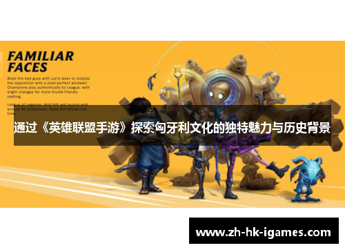 通过《英雄联盟手游》探索匈牙利文化的独特魅力与历史背景 通过《英雄联盟手游》探索匈牙利文化的独特魅力与历史背景