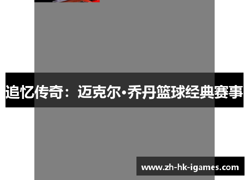 追忆传奇:迈克尔·乔丹篮球经典赛事 追忆传奇:迈克尔·乔丹篮球经典赛事