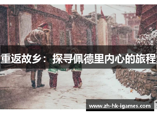 重返故乡:探寻佩德里内心的旅程 重返故乡:探寻佩德里内心的旅程