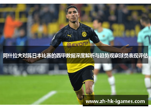 阿什拉夫对阵日本比赛的西甲数据深度解析与趋势观察球员表现评估 阿什拉夫对阵日本比赛的西甲数据深度解析与趋势观察球员表现评估