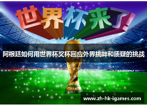 阿根廷如何用世界杯奖杯回应外界挑衅和质疑的挑战