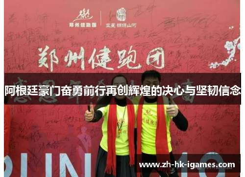 阿根廷豪门奋勇前行再创辉煌的决心与坚韧信念 阿根廷豪门奋勇前行再创辉煌的决心与坚韧信念