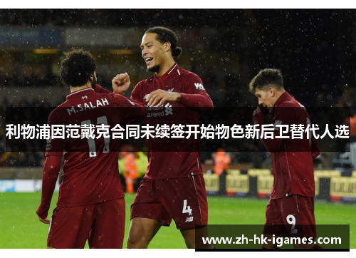 利物浦因范戴克合同未续签开始物色新后卫替代人选 利物浦因范戴克合同未续签开始物色新后卫替代人选