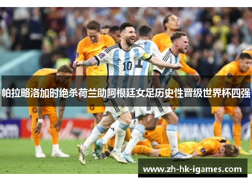 帕拉略洛加时绝杀荷兰助阿根廷女足历史性晋级世界杯四强
