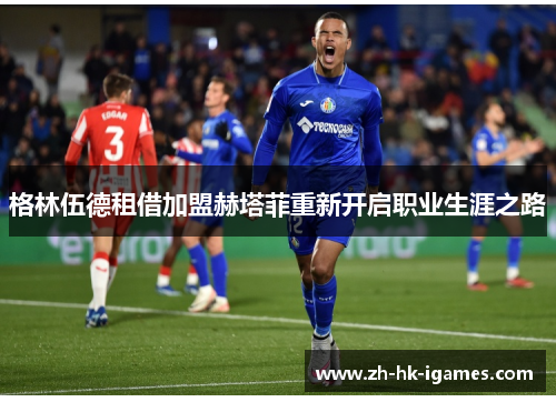 格林伍德租借加盟赫塔菲重新开启职业生涯之路