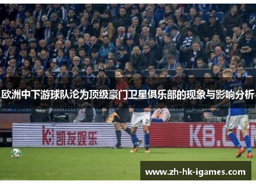欧洲中下游球队沦为顶级豪门卫星俱乐部的现象与影响分析