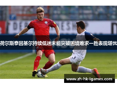 荷尔斯泰因基尔持续低迷未能突破困境难求一胜表现堪忧 荷尔斯泰因基尔持续低迷未能突破困境难求一胜表现堪忧