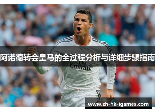 阿诺德转会皇马的全过程分析与详细步骤指南