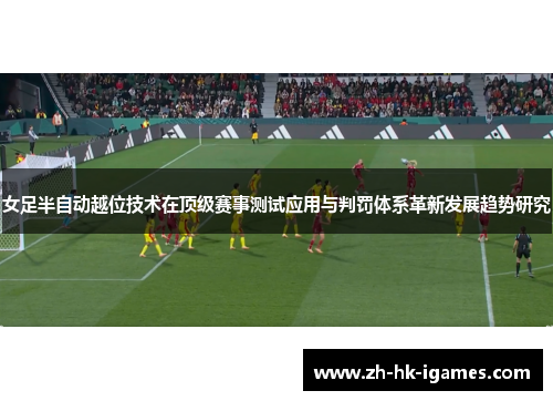 女足半自动越位技术在顶级赛事测试应用与判罚体系革新发展趋势研究 女足半自动越位技术在顶级赛事测试应用与判罚体系革新发展趋势研究